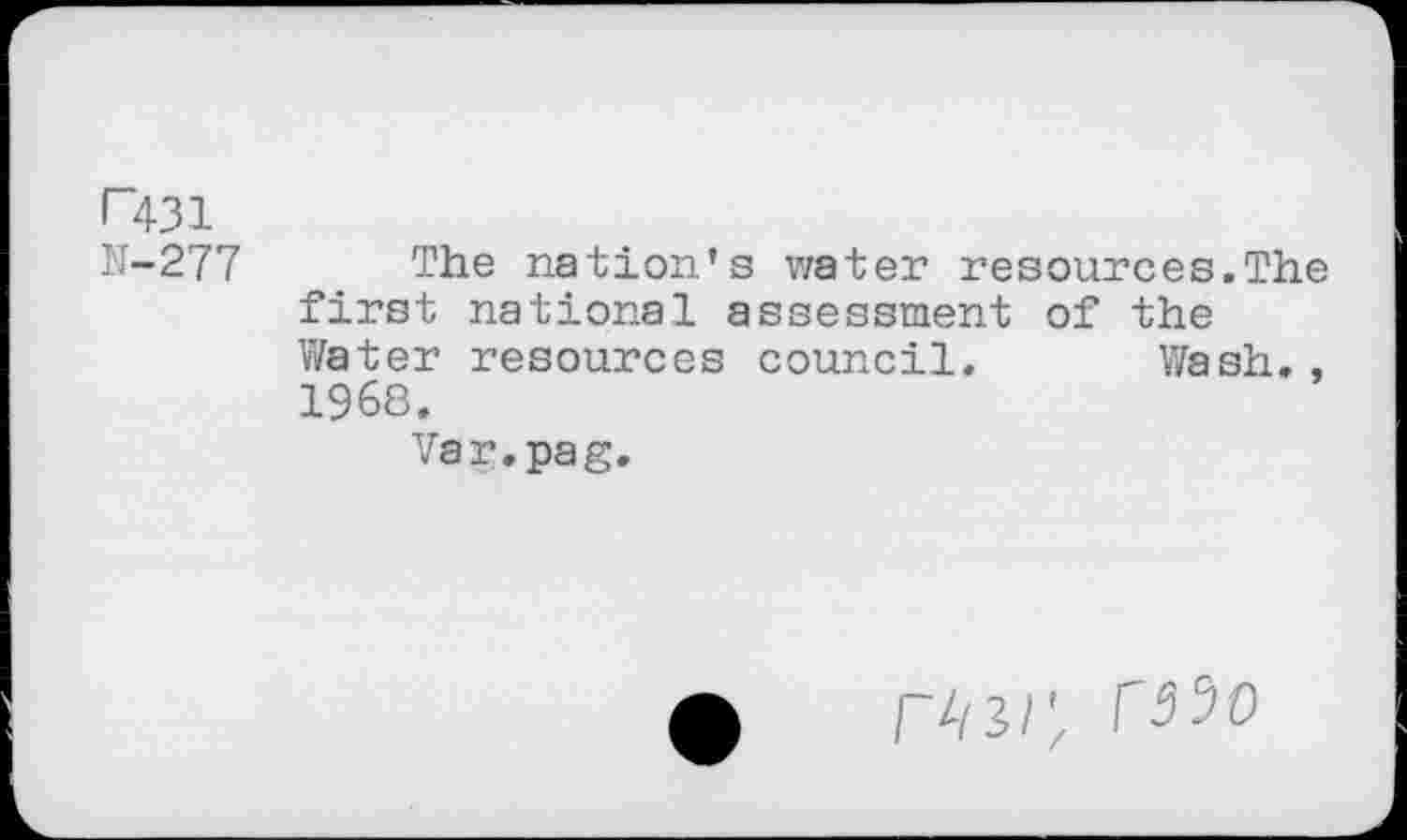 ﻿R31
N-277 The nation’s water resources.The first national assessment of the Water resources council. Wash., 1968.
Var.pag.
